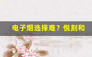 电子烟选择难？悦刻和RELX的性能对比解析