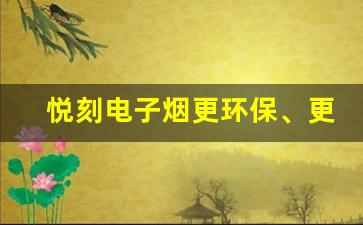 悦刻电子烟更环保、更智能的选择 悦刻电子烟更环保、更智能的选择