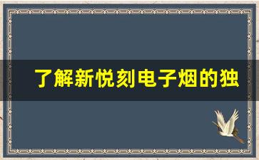 了解新悦刻电子烟的独特设计与使用体验