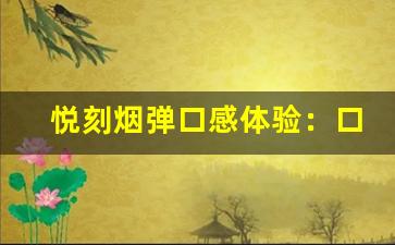 悦刻烟弹口感体验：口味变化与选择指南