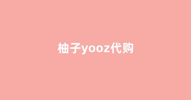 柚子yooz代购(柚子在日本代购是真的吗)
