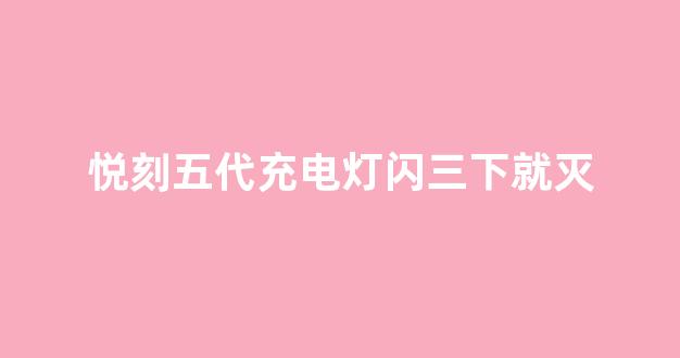 悦刻五代充电灯闪三下就灭(悦刻五代充满电闪红灯)