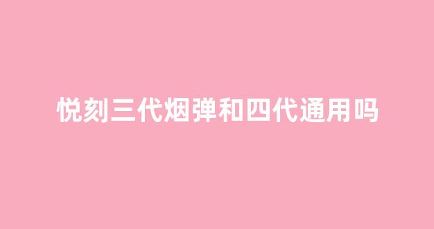 悦刻三代烟弹和四代通用吗