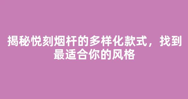 揭秘悦刻烟杆的多样化款式，找到最适合你的风格